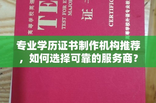 茂名专业学历证书制作机构推荐，如何选择可靠的服务商？